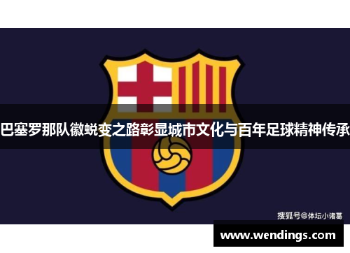 巴塞罗那队徽蜕变之路彰显城市文化与百年足球精神传承