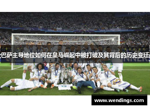 巴萨主导地位如何在皇马崛起中被打破及其背后的历史变迁