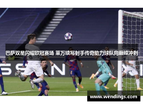 巴萨双星闪耀欧冠赛场 莱万续写射手传奇助力球队向巅峰冲刺