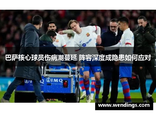 巴萨核心球员伤病潮蔓延 阵容深度成隐患如何应对 巴萨核心球员伤病潮蔓延 阵容深度成隐患如何应对