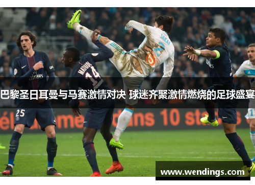 巴黎圣日耳曼与马赛激情对决 球迷齐聚激情燃烧的足球盛宴