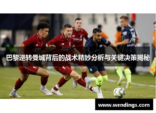 巴黎逆转曼城背后的战术精妙分析与关键决策揭秘