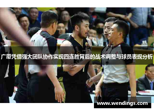 广厦凭借强大团队协作实现四连胜背后的战术调整与球员表现分析
