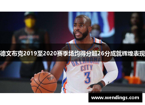 德文布克2019至2020赛季场均得分超26分成就辉煌表现