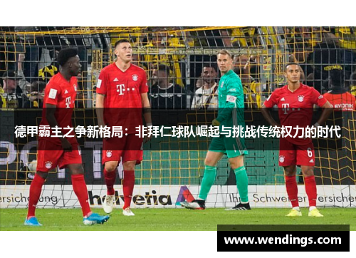 德甲霸主之争新格局：非拜仁球队崛起与挑战传统权力的时代