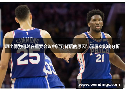 恩比德为何总在重要会议中迟到背后的原因与深层次影响分析