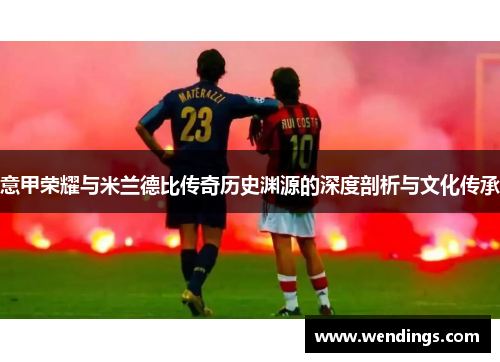 意甲荣耀与米兰德比传奇历史渊源的深度剖析与文化传承 意甲荣耀与米兰德比传奇历史渊源的深度剖析与文化传承