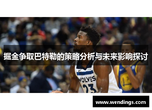 掘金争取巴特勒的策略分析与未来影响探讨 掘金争取巴特勒的策略分析与未来影响探讨