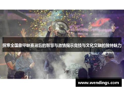 探索全国象甲联赛背后的智慧与激情揭示竞技与文化交融的独特魅力