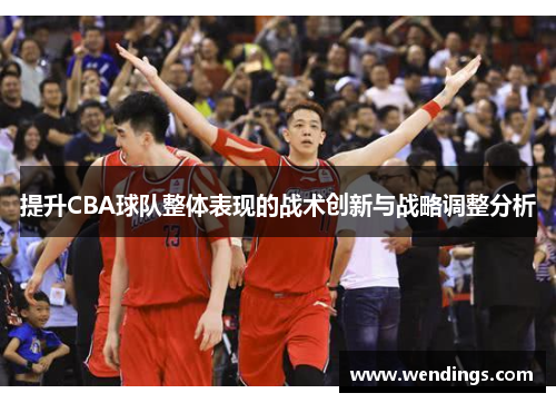 提升CBA球队整体表现的战术创新与战略调整分析 提升CBA球队整体表现的战术创新与战略调整分析